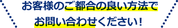 お客様のご都合の良い方法でお問合せください！