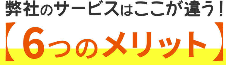 弊社のサービスはここが違う！6つのメリット